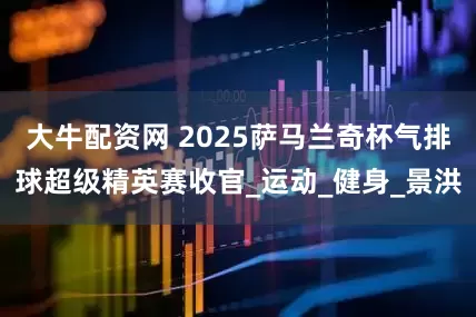 大牛配资网 2025萨马兰奇杯气排球超级精英赛收官_运动_健身_景洪