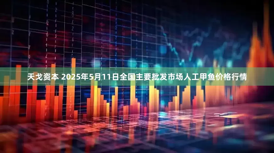 天戈资本 2025年5月11日全国主要批发市场人工甲鱼价格行情
