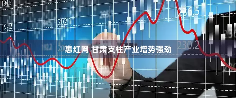 惠红网 甘肃支柱产业增势强劲
