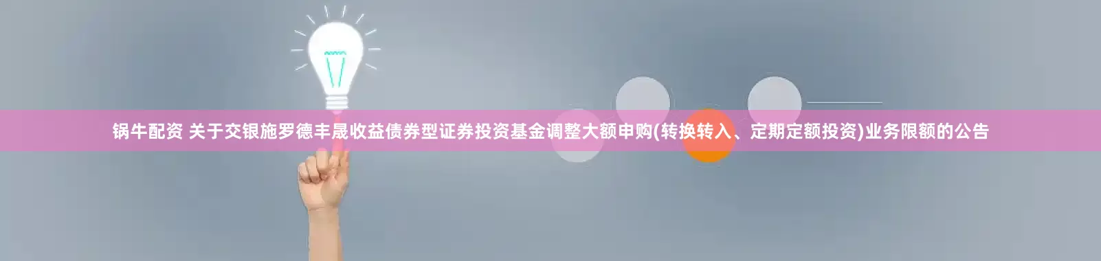锅牛配资 关于交银施罗德丰晟收益债券型证券投资基金调整大额申购(转换转入、定期定额投资)业务限额的公告