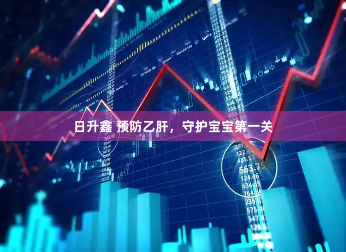 日升鑫 预防乙肝，守护宝宝第一关